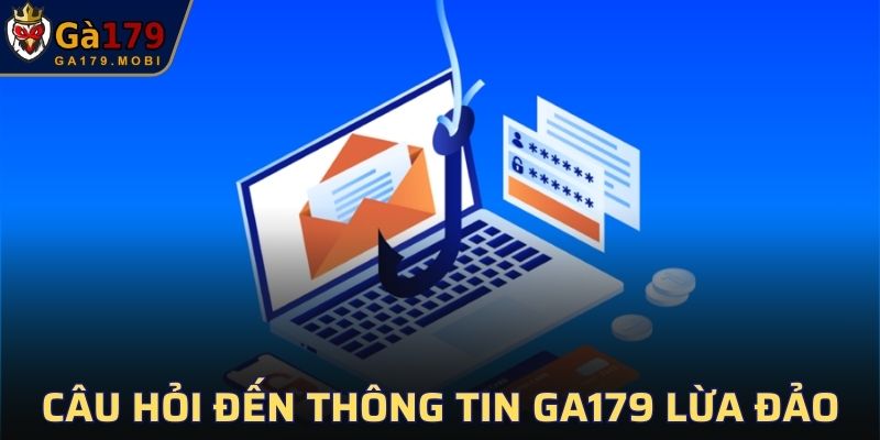 Câu hỏi liên quan đến thông tin GA179 lừa đảo